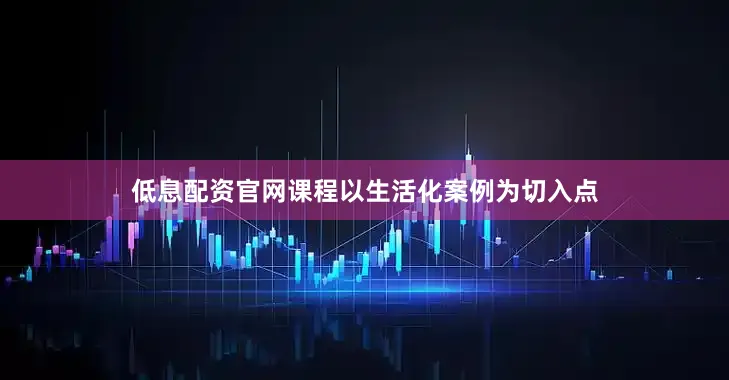 低息配资官网课程以生活化案例为切入点