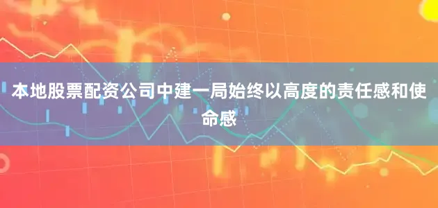 本地股票配资公司中建一局始终以高度的责任感和使命感