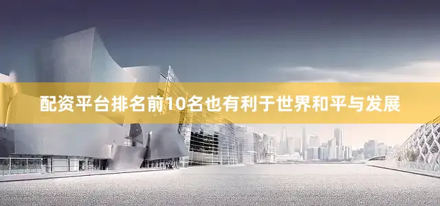 配资平台排名前10名也有利于世界和平与发展