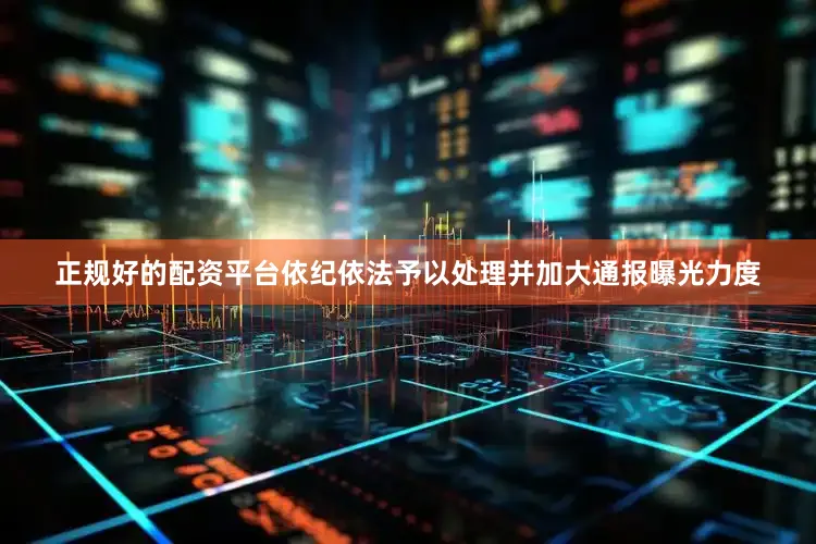 正规好的配资平台依纪依法予以处理并加大通报曝光力度