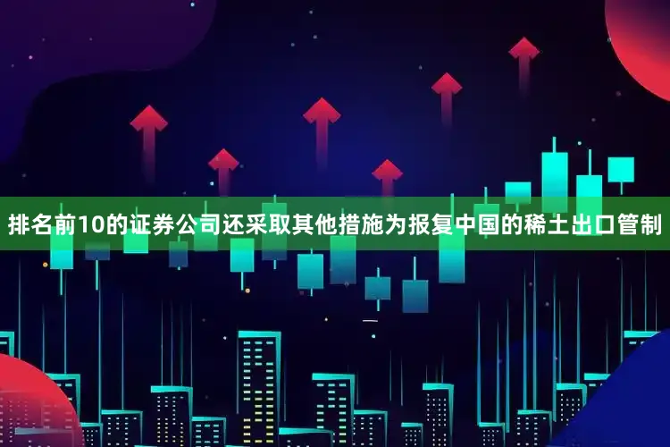 排名前10的证券公司还采取其他措施为报复中国的稀土出口管制