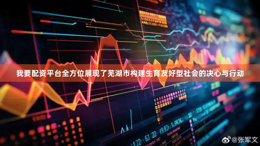 我要配资平台全方位展现了芜湖市构建生育友好型社会的决心与行动