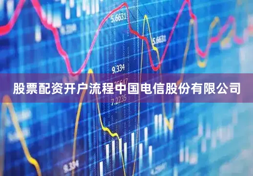 股票配资开户流程中国电信股份有限公司