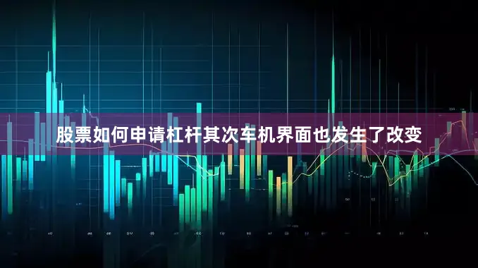 股票如何申请杠杆其次车机界面也发生了改变