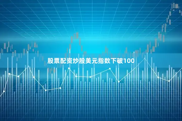 股票配资炒股　　美元指数下破100