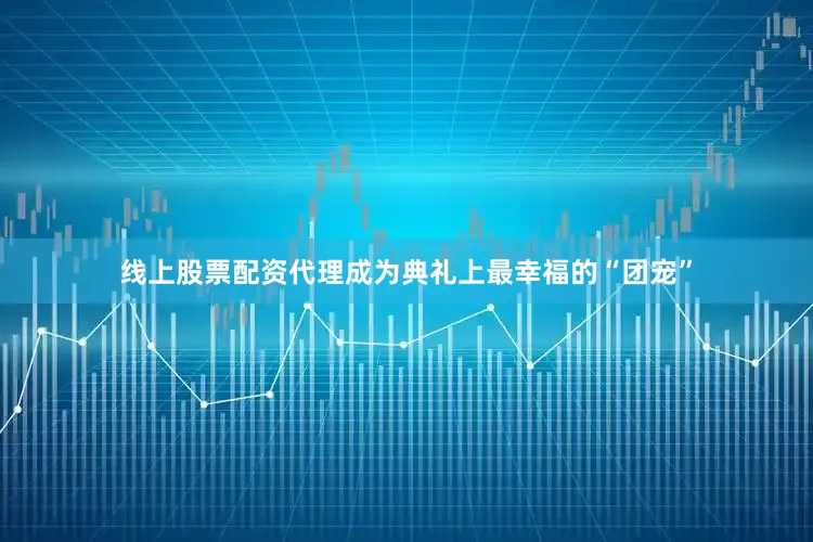 线上股票配资代理成为典礼上最幸福的“团宠”