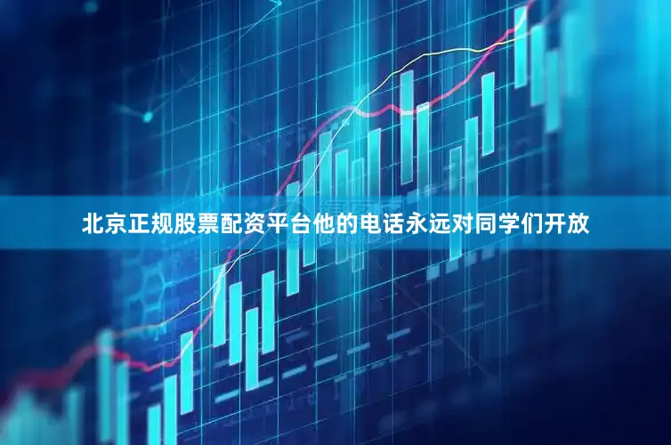 北京正规股票配资平台他的电话永远对同学们开放