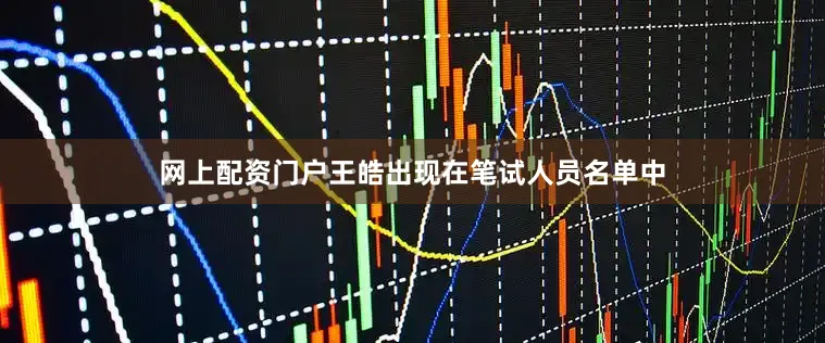 网上配资门户王皓出现在笔试人员名单中