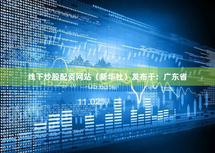 线下炒股配资网站（新华社）发布于：广东省