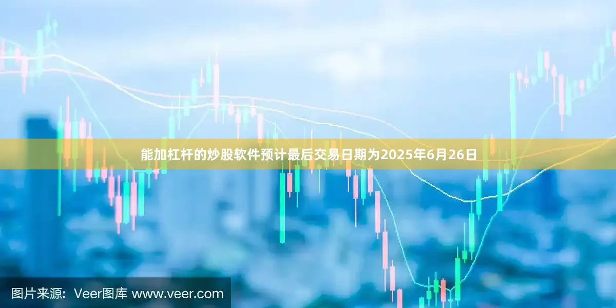能加杠杆的炒股软件预计最后交易日期为2025年6月26日