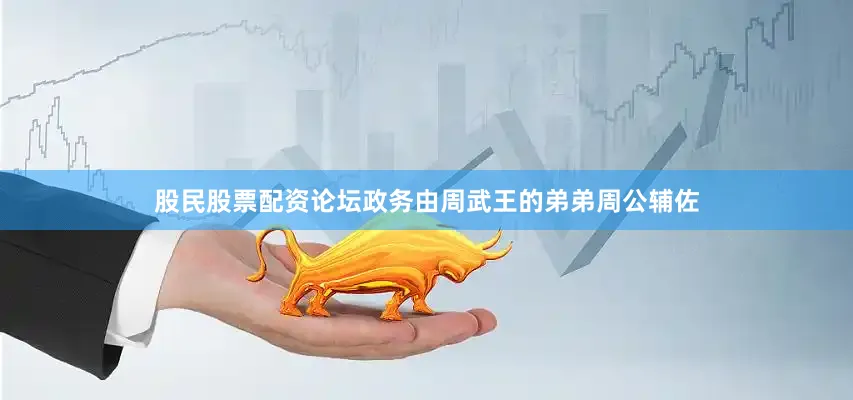 股民股票配资论坛政务由周武王的弟弟周公辅佐