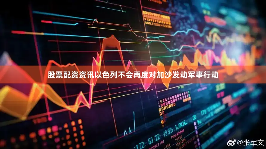 股票配资资讯以色列不会再度对加沙发动军事行动