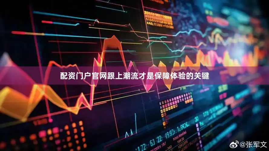 配资门户官网跟上潮流才是保障体验的关键