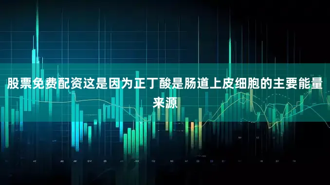 股票免费配资这是因为正丁酸是肠道上皮细胞的主要能量来源