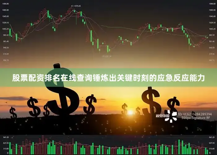 股票配资排名在线查询锤炼出关键时刻的应急反应能力