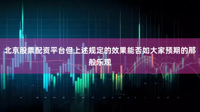 北京股票配资平台但上述规定的效果能否如大家预期的那般乐观
