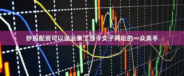 炒股配资可以说云集了当今女子网坛的一众高手
