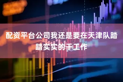 配资平台公司我还是要在天津队踏踏实实的干工作