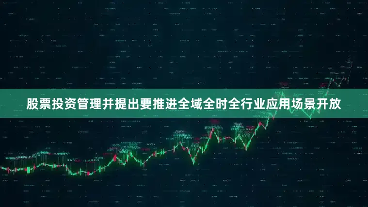 股票投资管理并提出要推进全域全时全行业应用场景开放