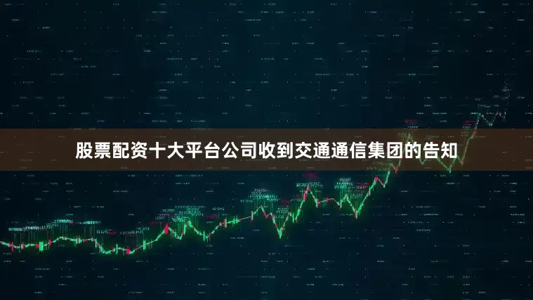 股票配资十大平台公司收到交通通信集团的告知