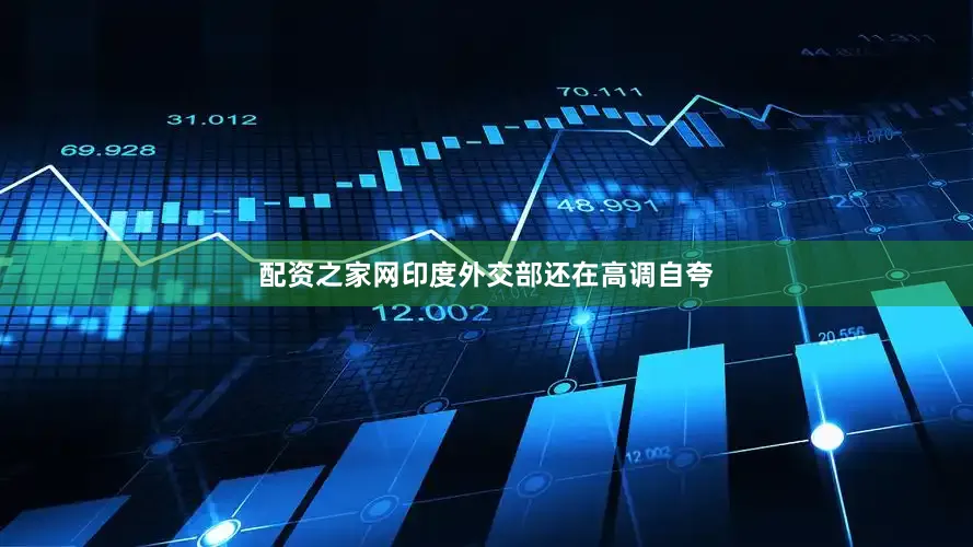 配资之家网印度外交部还在高调自夸