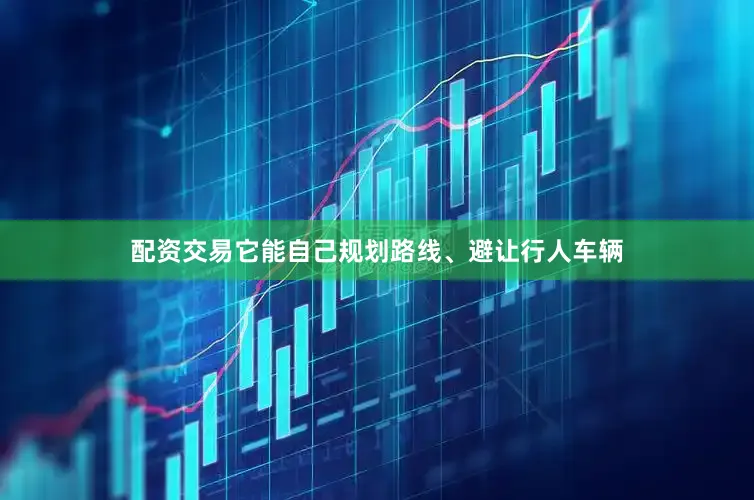 配资交易它能自己规划路线、避让行人车辆