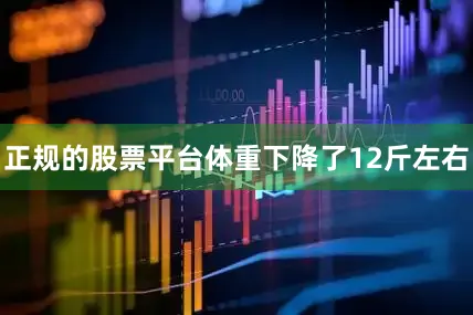 正规的股票平台体重下降了12斤左右