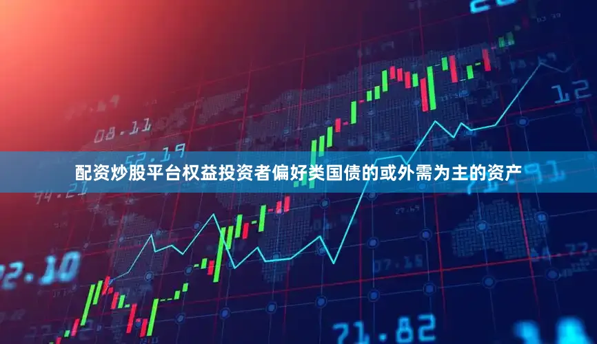 配资炒股平台权益投资者偏好类国债的或外需为主的资产