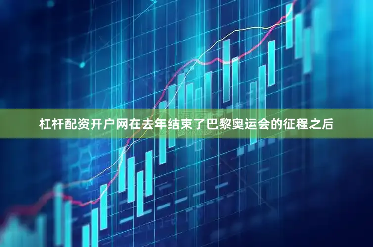 杠杆配资开户网在去年结束了巴黎奥运会的征程之后
