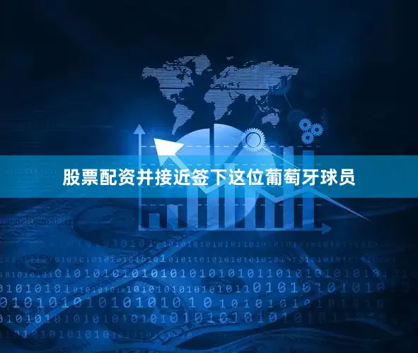 股票配资并接近签下这位葡萄牙球员