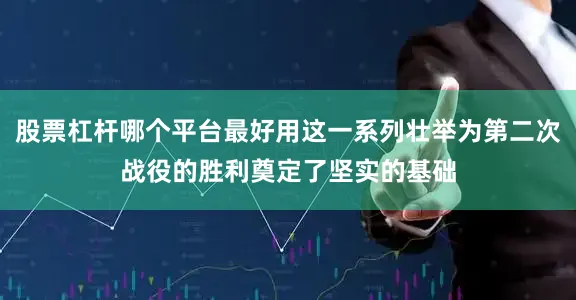 股票杠杆哪个平台最好用这一系列壮举为第二次战役的胜利奠定了坚实的基础