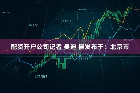配资开户公司记者 吴迪 摄发布于：北京市