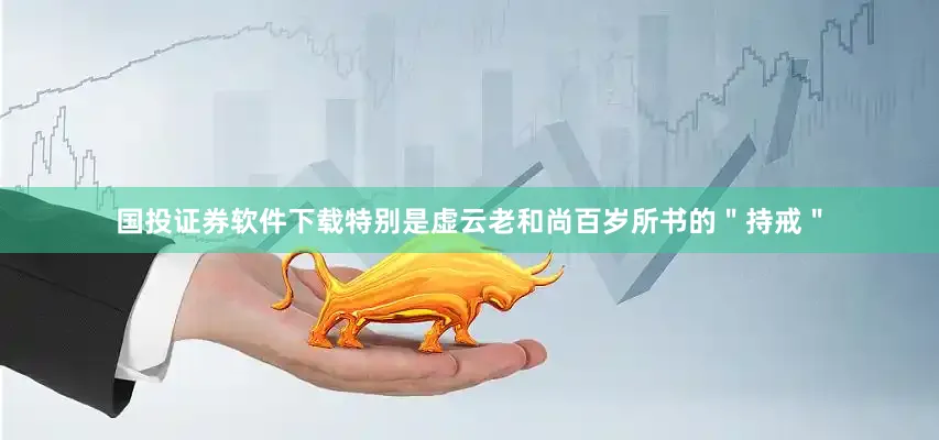 国投证券软件下载特别是虚云老和尚百岁所书的＂持戒＂