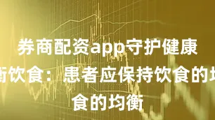 券商配资app守护健康均衡饮食：患者应保持饮食的均衡