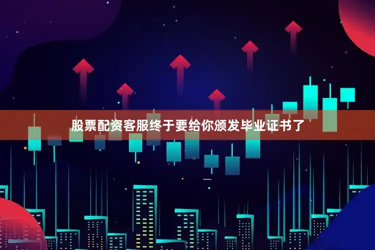 股票配资客服终于要给你颁发毕业证书了