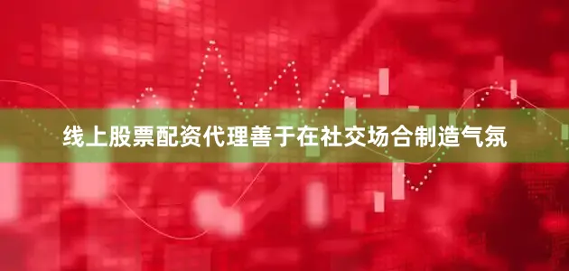 线上股票配资代理善于在社交场合制造气氛