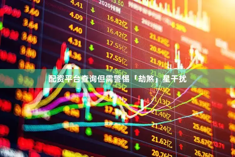 配资平台查询但需警惕「劫煞」星干扰