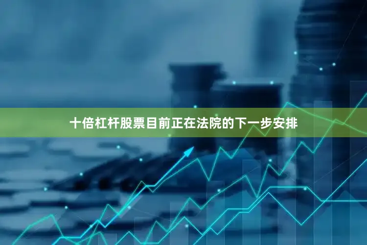 十倍杠杆股票目前正在法院的下一步安排
