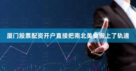 厦门股票配资开户直接把南北美食搬上了轨道