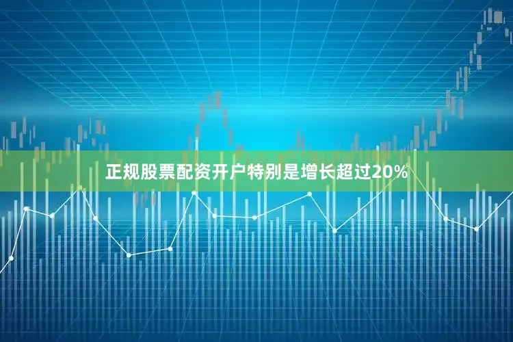 正规股票配资开户特别是增长超过20%