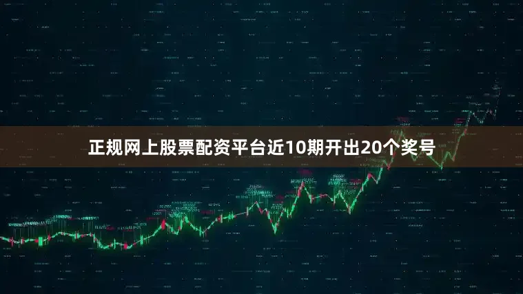 正规网上股票配资平台近10期开出20个奖号