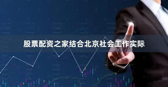 股票配资之家结合北京社会工作实际