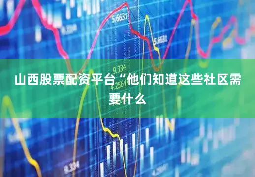山西股票配资平台　　“他们知道这些社区需要什么