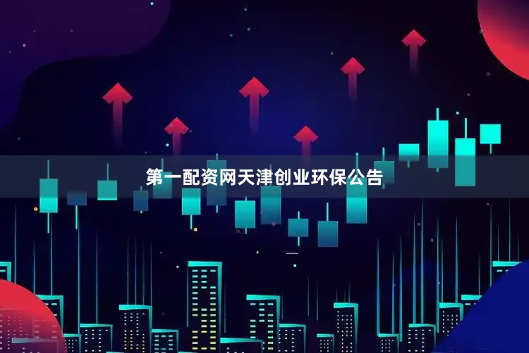 第一配资网 天津创业环保公告