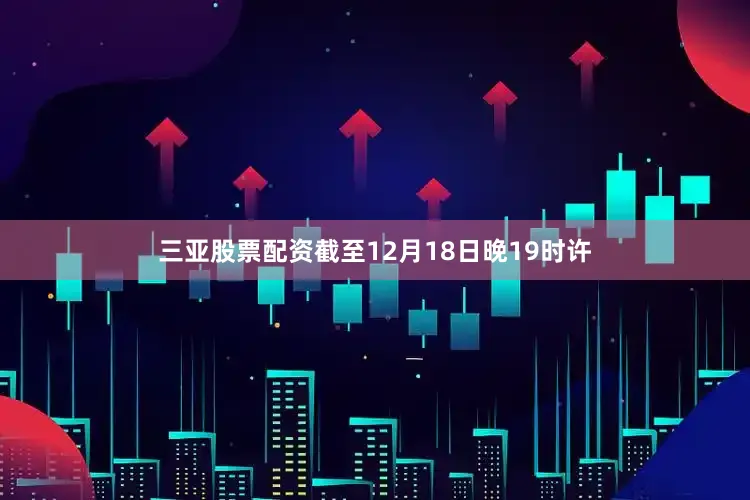 三亚股票配资截至12月18日晚19时许