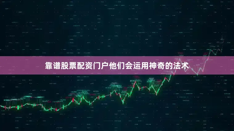 靠谱股票配资门户他们会运用神奇的法术