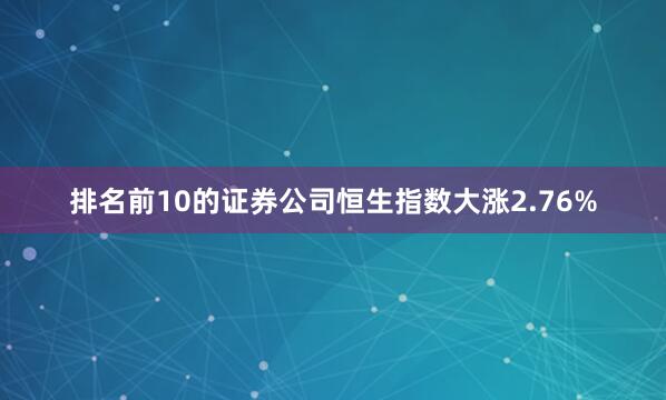 排名前10的证券公司恒生指数大涨2.76%
