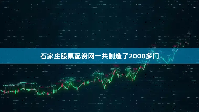 石家庄股票配资网一共制造了2000多门