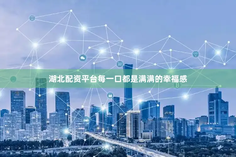 湖北配资平台每一口都是满满的幸福感